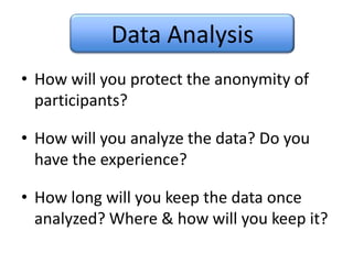 Data AnalysisHow will you protect the anonymity of participants?How will you analyze the data? Do you have the experience?How long will you keep the data once analyzed? Where & how will you keep it?