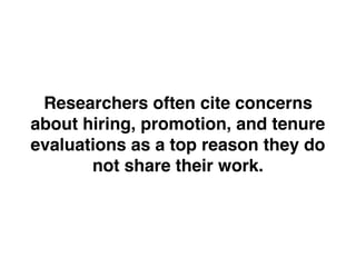 Researchers often cite concerns
about hiring, promotion, and tenure
evaluations as a top reason they do
not share their work.
 
