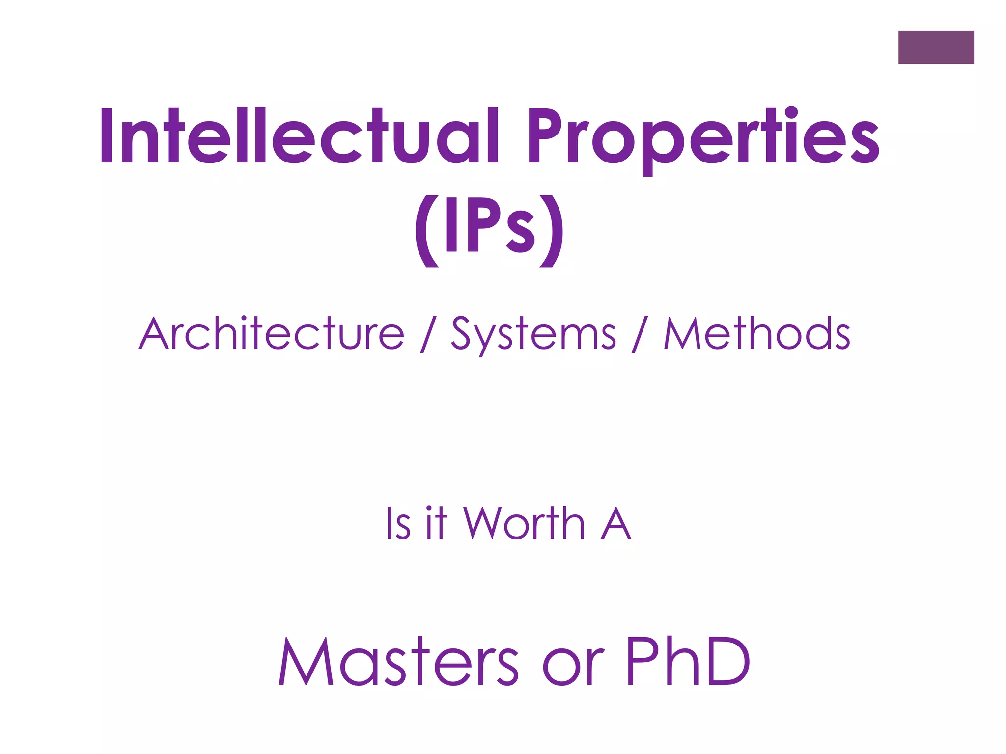 Intellectual Properties
(IPs)
Architecture / Systems / Methods

Is it Worth A

Masters or PhD

 