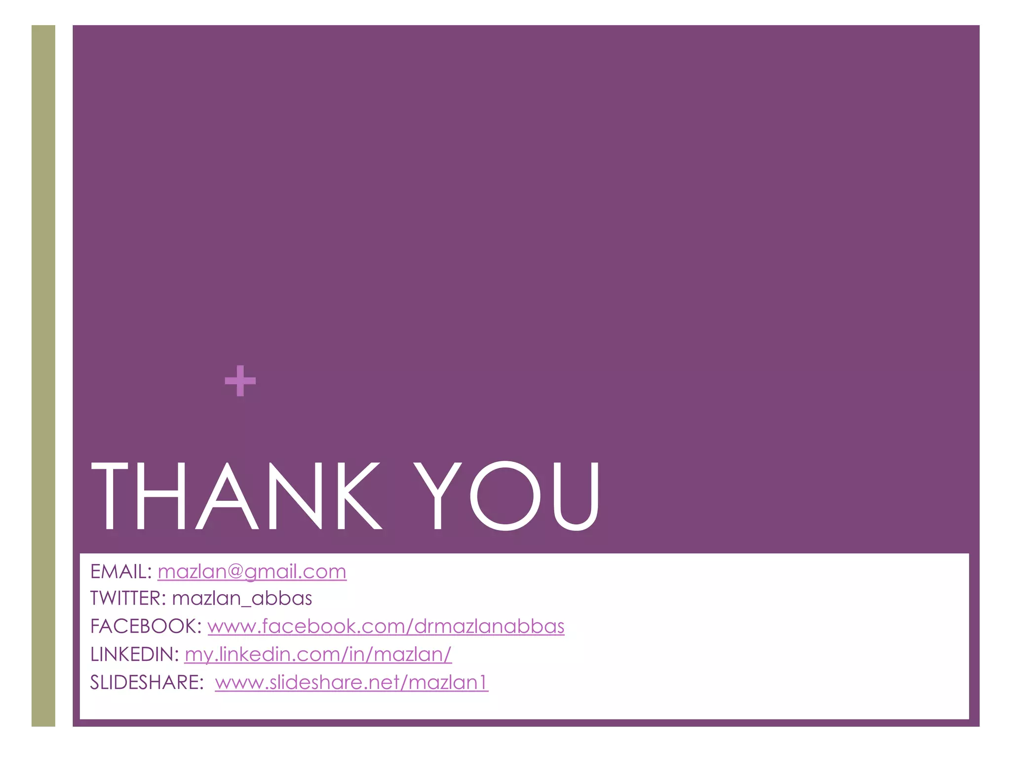 +

THANK YOU
EMAIL: mazlan@gmail.com
TWITTER: mazlan_abbas
FACEBOOK: www.facebook.com/drmazlanabbas
LINKEDIN: my.linkedin.com/in/mazlan/
SLIDESHARE: www.slideshare.net/mazlan1

 