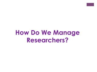 How Do We Manage
Researchers?

 