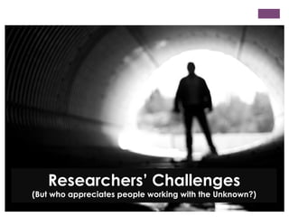 Researchers’ Challenges

(But who appreciates people working with the Unknown?)

 
