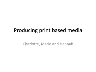Producing print based media

   Charlotte, Marie and Hannah
 