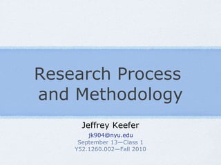 Research Process  and Methodology Jeffrey Keefer   [email_address]   September 13—Class 1 Y52.1260.002—Fall 2010 