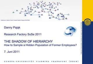 Danny Pająk   Research Factory SoSe 2011 THE SHADOW OF HIERARCHY How to Sample a Hidden Population of Former Employees? 7. Juni 2011 Fotolia.com: Cartoon Crowd, Complex System © higyou #15575655 Fotolia.com:  Kommunikation, Business und Logistik © ag visuell #16575699 