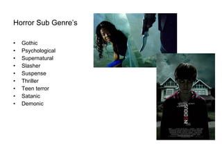 Horror Sub Genre’s   Gothic Psychological  Supernatural Slasher Suspense  Thriller Teen terror Satanic  Demonic  