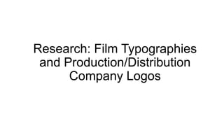 Research: Film Typographies
and Production/Distribution
Company Logos
 