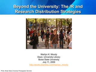 Beyond the University: The IR and
                     Research Distribution Strategies




                                                           Marilyn K. Moody
                                                        Dean, University Library
                                                         Boise State University
                                                             July 11, 2009
                                               http://works.bepress.com/marilyn_moody

Photo :Boise State University Photographic Services
 