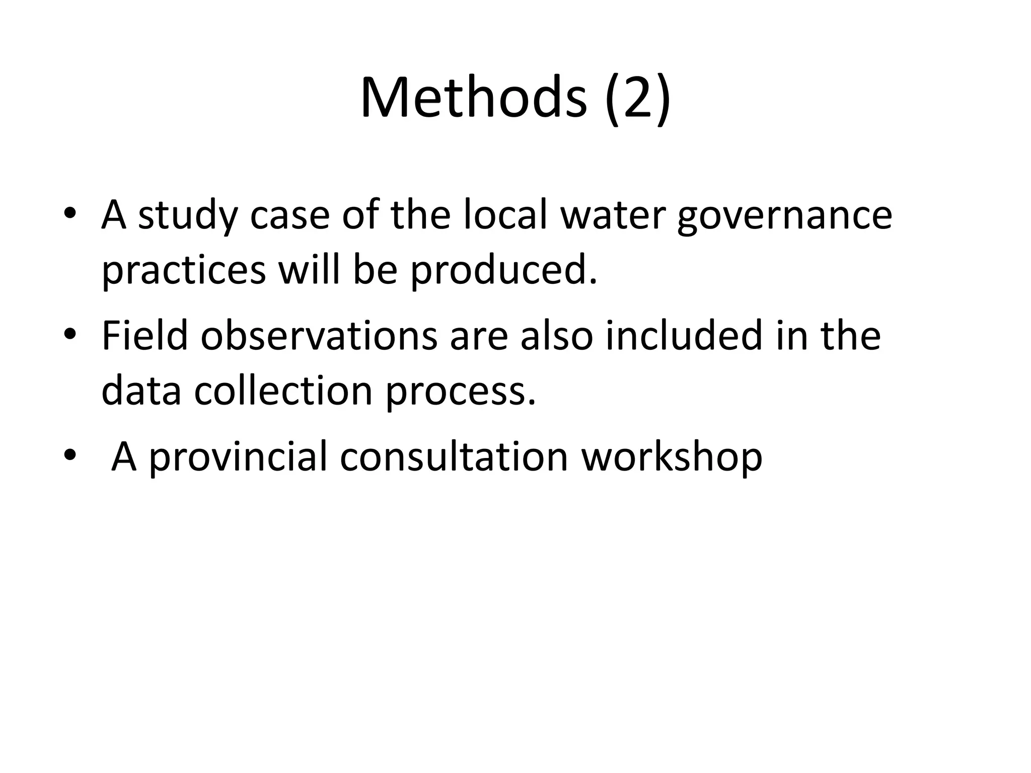 Methods (2)
• A study case of the local water governance
  practices will be produced.
• Field observations are also included in the
  data collection process.
• A provincial consultation workshop
 