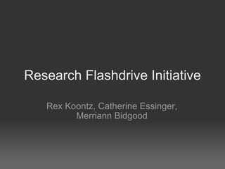 Research Flashdrive Initiative Rex Koontz, Catherine Essinger, Merriann Bidgood 