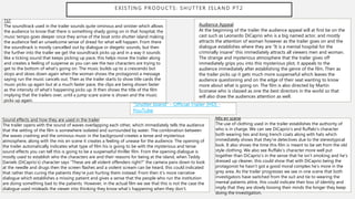 EXISTING PRODUCTS: SHUTTER ISLAND PT2
"Shutter Island" - Official Trailer [HD] -
YouTube
TST
The soundtrack used in the trailer sounds quite ominous and sinister which allows
the audience to know that there is something shady going on in that hospital, the
music tempo goes deeper once they arrive of the boat onto shutter island making
the audience feel an unwelcome sense of dread for what will happen. From there
the soundtrack is mostly cancelled out by dialogue or diegetic sounds, but then
the further into the trailer we get the soundtrack picks up and in a way it sounds
like a ticking sound that keeps picking up pace, this helps move the trailer along
and creates a feeling of suspense as you can see the two characters are trying to
get to the bottom of what’s going on. The music builds up to a crescendo but
stops and slows down again when the woman shows the protagonist a message
saying run the music cancels out. Then as the trailer starts to show title cards the
music picks up again but at a much faster pace, the clips are being shown faster
as the intensity of what’s happening picks up. It then shows the title of the film
implying that the trailers over, until a jump scare scene is shown and the music
picks up again.
Mis en scene
The use of clothing used in the trailer establishes the authority of
who is in charge. We can see DiCaprio’s and Ruffalo’s character
both wearing ties and long trench coats along with hats which
immediately shows that they’re detectives due to the stereotypical
look. It also shows the time this film is meant to be set from the old
style clothing. We also see Ruffalo’s character more well put
together than DiCaprio’s in the sense that he isn’t smoking and he’s
dressed up cleaner, this could show that with DiCaprio being the
protagonist he hasn’t got a good moral complex he’s more in the
grey area. As the trailer progresses we see in one scene that both
investigators have switched from the suit and tie to wearing the
mental patients attire, this could indicate their loss of identity and
imply that they are slowly loosing their minds the longer they keep
doing the investigation.
Sound effects and how they are used in the trailer
The trailer opens with the sound of waves overlapping each other, which immediately tells the audience
that the setting of the film is somewhere isolated and surrounded by water. The combination between
the waves crashing and the ominous music in the background creates a tense and mysterious
atmosphere, along with the mis en scene it creates a feeling of unease for the audience. The opening of
the trailer automatically indicates what type of film his is going to be with the mysterious and tense
sound effects you can tell this is going to be a suspenseful thriller film. From the opening dialogue is
mostly used to establish who the characters are and their reasons for being at the island, when Teddy
Daniels (DiCaprio’s) character says “These are all violent offenders right?” the camera pans down to look
at the needle and drugs then the screen flashes and a violent scream can be heard, this could indicated
that rather than curing the patients they’re just hurting them instead. From then it’s more narrative
dialogue which establishes a missing patient and gives a sense that the people who run the institution
are doing something bad to the patients. However, in the actual film we see that this is not the case the
dialogue used misleads the viewer into thinking they know what’s happening when they don’t.
Audience Appeal
At the beginning of the trailer the audience appeal will at first be on the
cast such as Leonardo DiCaprio who is a big named actor, and mostly
attracts the attention of woman however as the trailer goes on and the
dialogue establishes where they are “It is a mental hospital for the
criminally insane” this immediately attracts all viewers men and woman.
The strange and mysterious atmosphere that the trailer gives off
immediately grips you into this mysterious plot, it appeals to the
audience immediately after establishing the genre of the film. Then as
the trailer picks up it gets much more suspenseful which leaves the
audience questioning and on the edge of their seat wanting to know
more about what is going on. The film is also directed by Martin
Scorsese who is classed as one the best directors in the world so that
will also draw the audiences attention as well.
 