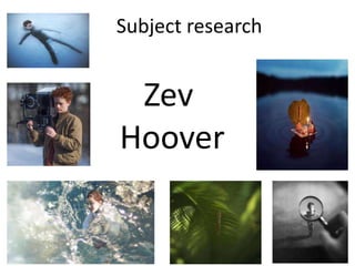 Subject research
Zev
Hoover
 