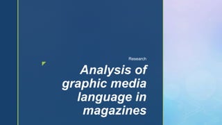 z
Analysis of
graphic media
language in
magazines
Research
 