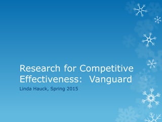 Research for Competitive
Effectiveness: Vanguard
Linda Hauck, Spring 2015
 
