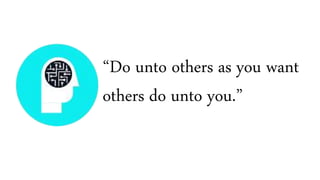 “Do unto others as you want
others do unto you.”
 