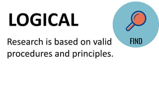 Research is based on valid
procedures and principles.
LOGICAL
 