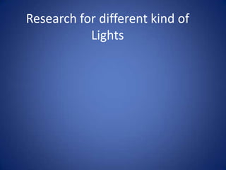 Research for different kind of
           Lights
 
