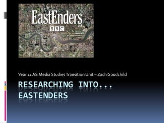 Year 11 AS Media Studies Transition Unit – Zach Goodchild

RESEARCHING INTO...
EASTENDERS
 