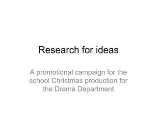 Research for ideas
A promotional campaign for the
school Christmas production for
the Drama Department

 