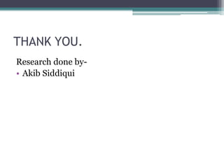 THANK YOU.
Research done by-
• Akib Siddiqui
 