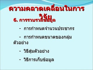 ความคลาดเคลื่อนในการวิจัย  6.  การรวบรวมข้อมูล -  การกำหนดจำนวนประชากร -  การกำหนดขนาดของกลุ่มตัวอย่าง -  วิธีสุ่มตัวอย่าง -  วิธีการเก็บข้อมูล 