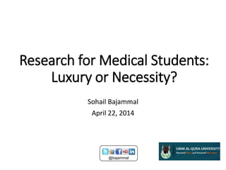 Research for Medical Students:
Luxury or Necessity?
Sohail Bajammal
April 22, 2014
@bajammal
 