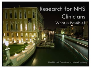 Research for NHS
        Clinicians
           What is Possible?




   Alex Mitchell, Consultant in Liaison Psychiatry
 