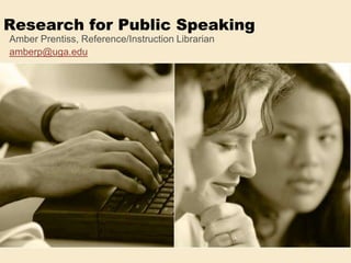 Research for Public Speaking Amber Prentiss, Reference/Instruction Librarian amberp@uga.edu 