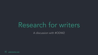 peteriserins.com
Research for writers
A discussion with #ODW2
 