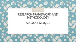 RESEARCH FRAMEWORK AND
METHODOLOGY
Situation Analysis
 