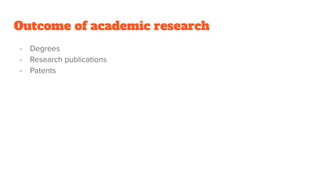 Outcome of academic research
- Degrees
- Research publications
- Patents
 