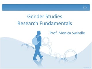 Gender Studies Research Fundamentals Prof. Monica Swindle 
