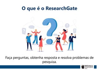 O que é o ResearchGate
Faça perguntas, obtenha resposta e resolva problemas de
pesquisa.
 
