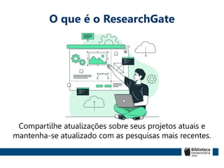 O que é o ResearchGate
Compartilhe atualizações sobre seus projetos atuais e
mantenha-se atualizado com as pesquisas mais recentes.
 