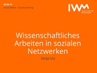 22.06.15
Wissenschaftliches
Arbeiten in sozialen
Netzwerken
Sonja Utz
Social Media – Social Learning
 