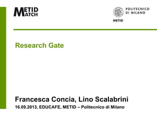 Research Gate
Francesca Concia, Lino Scalabrini
16.09.2013, EDUCAFE, METID – Politecnico di Milano
 