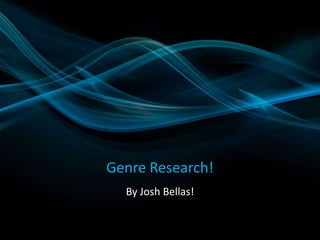 Genre Research! 
By Josh Bellas! 
 