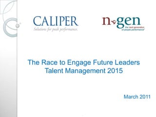 The Race to Engage Future Leaders
     Talent Management 2015


                            March 2011


                .
 