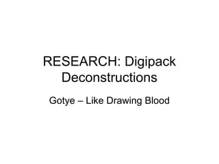 RESEARCH: Digipack
  Deconstructions
Gotye – Like Drawing Blood
 
