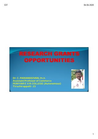 GST 06-06-2020
1
Dr. C. PARAMASIVAN,Dr. C. PARAMASIVAN, Ph.D.Ph.D.
Assistant Professor of Commerce
PERIYAR E.V.R.COLLEGE (Autonomous)
Tiruchirappalli - 23
 