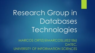 Research Group in
       Databases
     Technologies
  MARCOS ORTIZ(@MARCOSLUIS2186)
                            DATEC,
UNIVERSITY OF INFORMATION SCIENCES
 