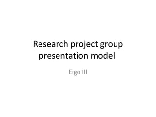 Research project group
presentation model
Eigo III
 
