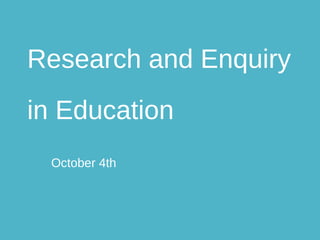 Research and Enquiry
in Education
October 4th
 