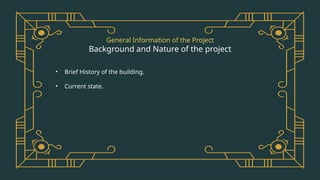 General Information of the Project
Background and Nature of the project
• Brief History of the building.
• Current state.
 