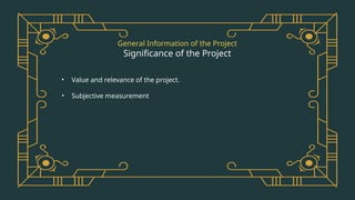 General Information of the Project
Significance of the Project
• Value and relevance of the project.
• Subjective measurement
 