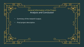 General Information of the Project
Analysis and Conclusion
• Summary of the research output.
• Final project description.
 