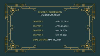 RESEARCH SUBMISSION
Revised Schedule
CHAPTER 2 APRIL 20, 2024
CHAPTER 1 APRIL 27, 2024
CHAPTER 3 MAY 04, 2024
CHAPTER 4 MAY 11, 2024
ORAL DEFENSEMAY 11, 2024
 