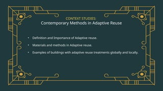 CONTEXT STUDIES:
Contemporary Methods in Adaptive Reuse
• Definition and Importance of Adaptive reuse.
• Materials and methods in Adaptive reuse.
• Examples of buildings with adaptive reuse treatments globally and locally.
 