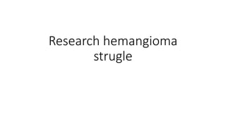 Research hemangioma
strugle
 