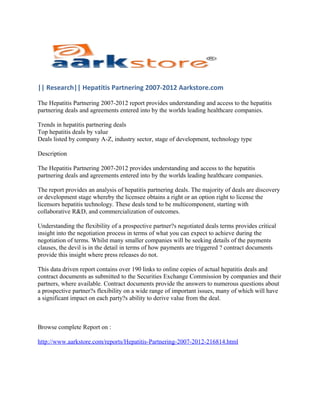 || Research|| Hepatitis Partnering 2007-2012 Aarkstore.com

The Hepatitis Partnering 2007-2012 report provides understanding and access to the hepatitis
partnering deals and agreements entered into by the worlds leading healthcare companies.

Trends in hepatitis partnering deals
Top hepatitis deals by value
Deals listed by company A-Z, industry sector, stage of development, technology type

Description

The Hepatitis Partnering 2007-2012 provides understanding and access to the hepatitis
partnering deals and agreements entered into by the worlds leading healthcare companies.

The report provides an analysis of hepatitis partnering deals. The majority of deals are discovery
or development stage whereby the licensee obtains a right or an option right to license the
licensors hepatitis technology. These deals tend to be multicomponent, starting with
collaborative R&D, and commercialization of outcomes.

Understanding the flexibility of a prospective partner?s negotiated deals terms provides critical
insight into the negotiation process in terms of what you can expect to achieve during the
negotiation of terms. Whilst many smaller companies will be seeking details of the payments
clauses, the devil is in the detail in terms of how payments are triggered ? contract documents
provide this insight where press releases do not.

This data driven report contains over 190 links to online copies of actual hepatitis deals and
contract documents as submitted to the Securities Exchange Commission by companies and their
partners, where available. Contract documents provide the answers to numerous questions about
a prospective partner?s flexibility on a wide range of important issues, many of which will have
a significant impact on each party?s ability to derive value from the deal.



Browse complete Report on :

http://www.aarkstore.com/reports/Hepatitis-Partnering-2007-2012-216814.html
 